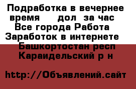 Подработка в вечернее время. 10 дол. за час - Все города Работа » Заработок в интернете   . Башкортостан респ.,Караидельский р-н